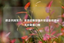政企共同发力：多地密集部署外贸企业抢抓90天政策窗口期