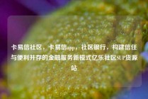 卡易信社区，卡易信app，社区银行，构建信任与便利并存的金融服务新模式亿乐社区SUP货源站